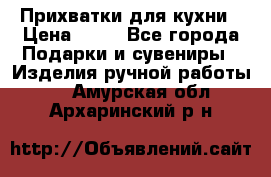 Прихватки для кухни › Цена ­ 50 - Все города Подарки и сувениры » Изделия ручной работы   . Амурская обл.,Архаринский р-н